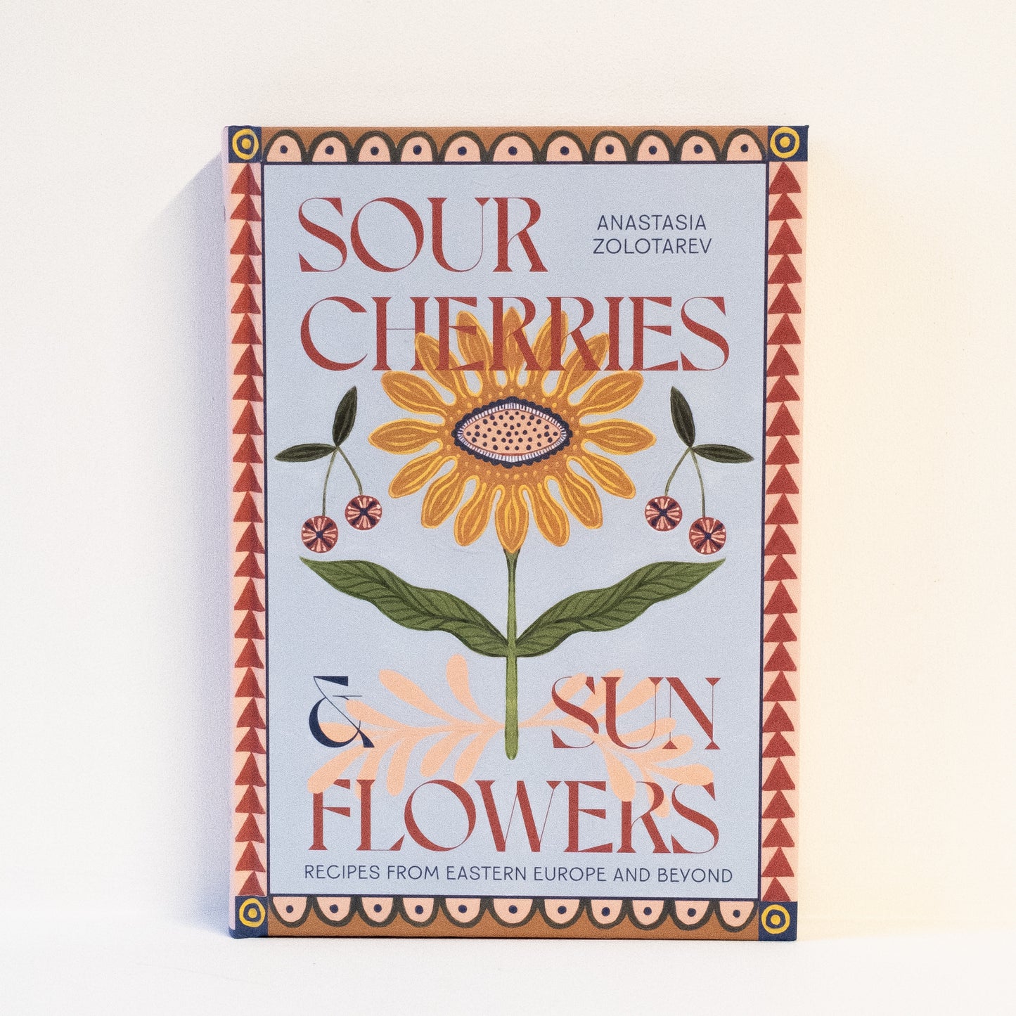 SOUR CHERRIES AND SUNFLOWERS: RECIPES FROM EASTERN EUROPE
