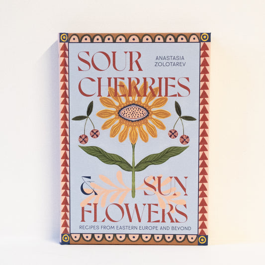 SOUR CHERRIES AND SUNFLOWERS: RECIPES FROM EASTERN EUROPE